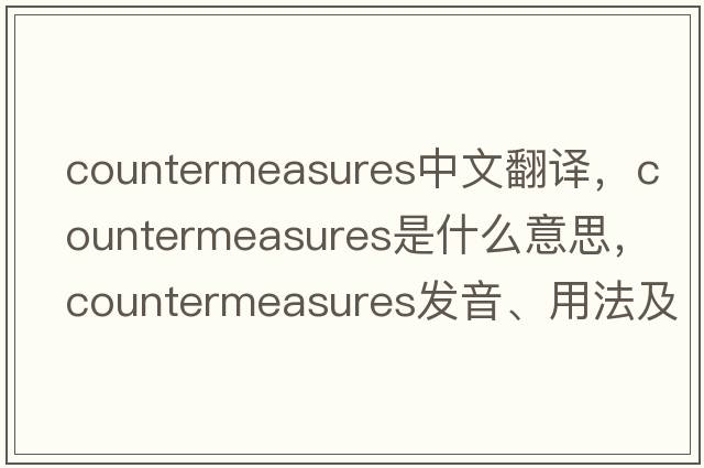 countermeasures中文翻譯，countermeasures是什么意思，countermeasures發(fā)音、用法及例句