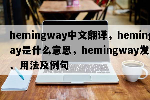 Hemingway中文翻譯，Hemingway是什么意思，Hemingway發(fā)音、用法及例句