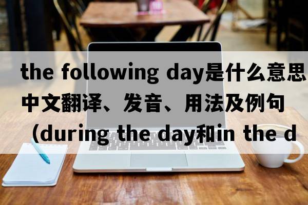 the following day是什么意思中文翻譯、發(fā)音、用法及例句（during the day和in the day的區(qū)別？）