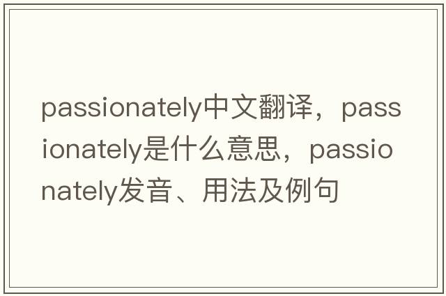 passionately中文翻譯，passionately是什么意思，passionately發(fā)音、用法及例句