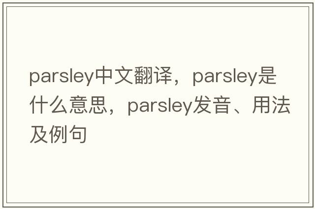 parsley中文翻譯，parsley是什么意思，parsley發(fā)音、用法及例句