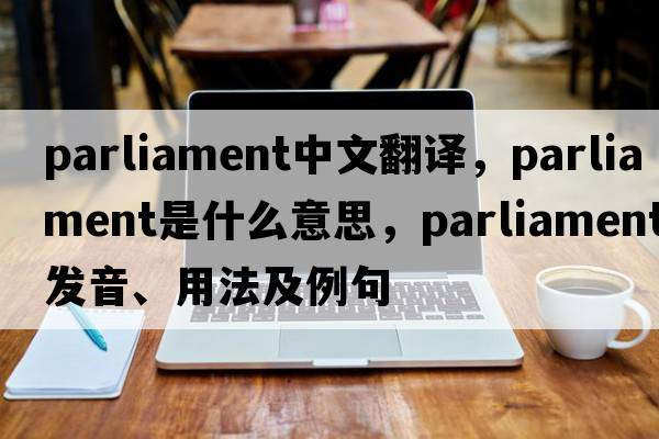 parliament中文翻譯，parliament是什么意思，parliament發(fā)音、用法及例句