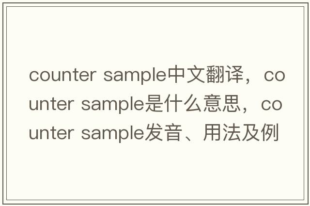 counter sample中文翻譯，counter sample是什么意思，counter sample發(fā)音、用法及例句