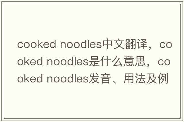 cooked noodles中文翻譯，cooked noodles是什么意思，cooked noodles發(fā)音、用法及例句