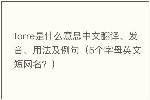 Torre是什么意思中文翻譯、發(fā)音、用法及例句（5個字母英文短網(wǎng)名？）