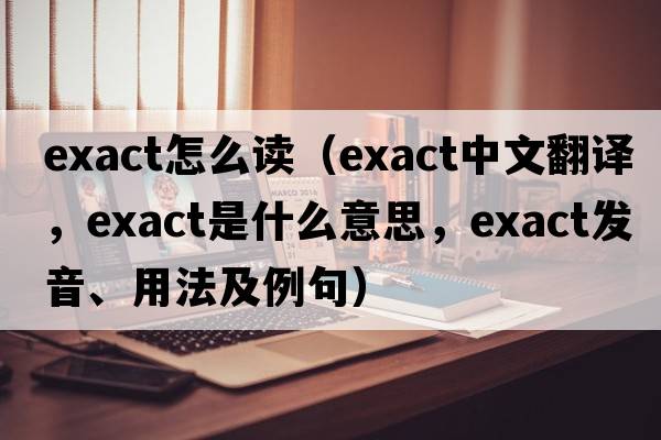 exact怎么讀（exact中文翻譯，exact是什么意思，exact發(fā)音、用法及例句）