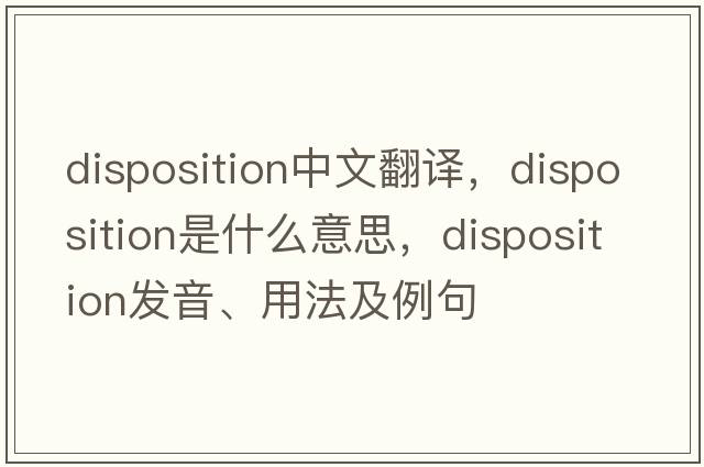 disposition中文翻譯，disposition是什么意思，disposition發(fā)音、用法及例句
