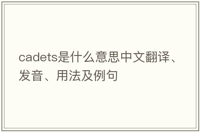 cadets是什么意思中文翻譯、發(fā)音、用法及例句
