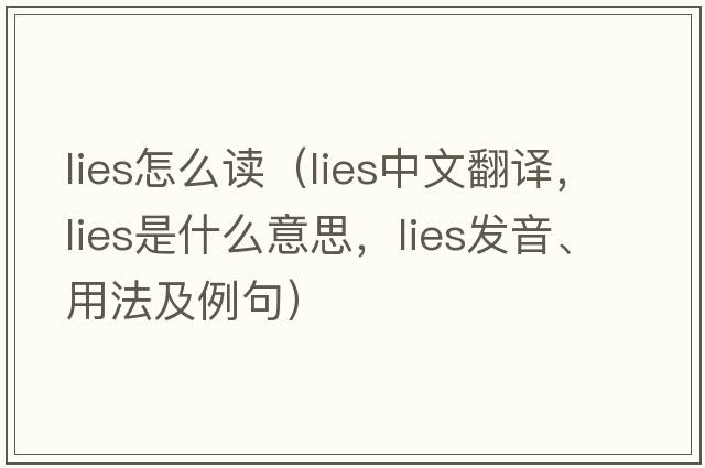 lies怎么讀（lies中文翻譯，lies是什么意思，lies發(fā)音、用法及例句）