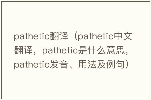 pathetic翻譯（pathetic中文翻譯，pathetic是什么意思，pathetic發(fā)音、用法及例句）