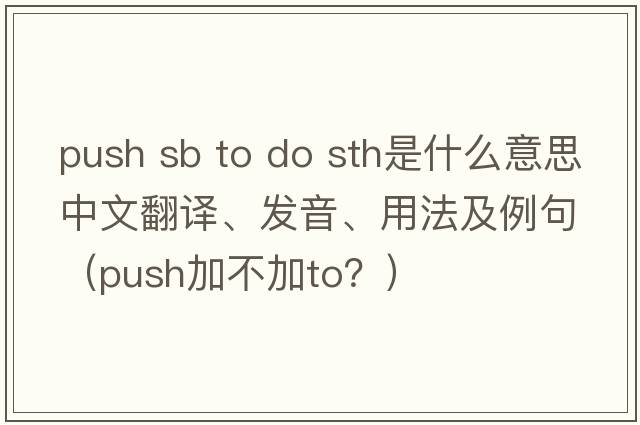 push sb to do sth是什么意思中文翻譯、發(fā)音、用法及例句（push加不加to？）