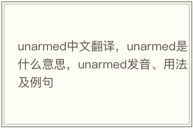unarmed中文翻譯，unarmed是什么意思，unarmed發(fā)音、用法及例句