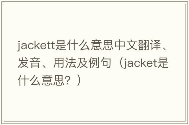 Jackett是什么意思中文翻譯、發(fā)音、用法及例句（jacket是什么意思？）
