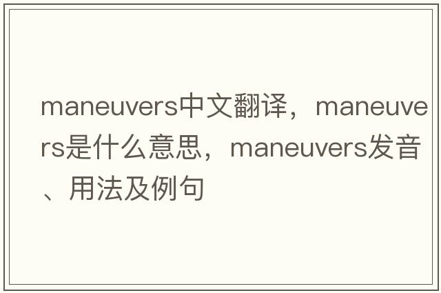 maneuvers中文翻譯，maneuvers是什么意思，maneuvers發(fā)音、用法及例句