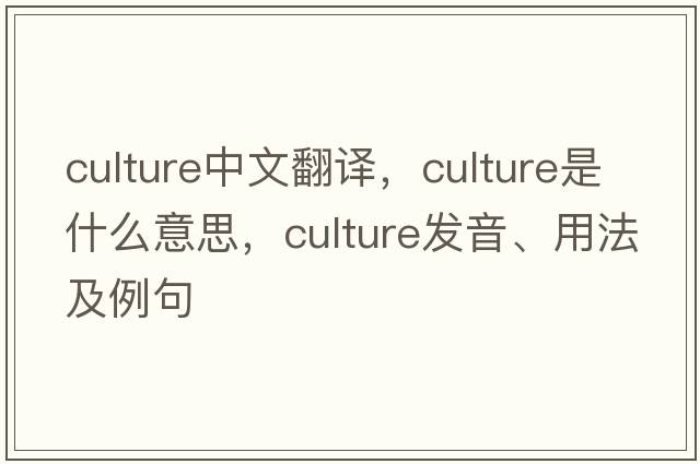 culture中文翻譯，culture是什么意思，culture發(fā)音、用法及例句