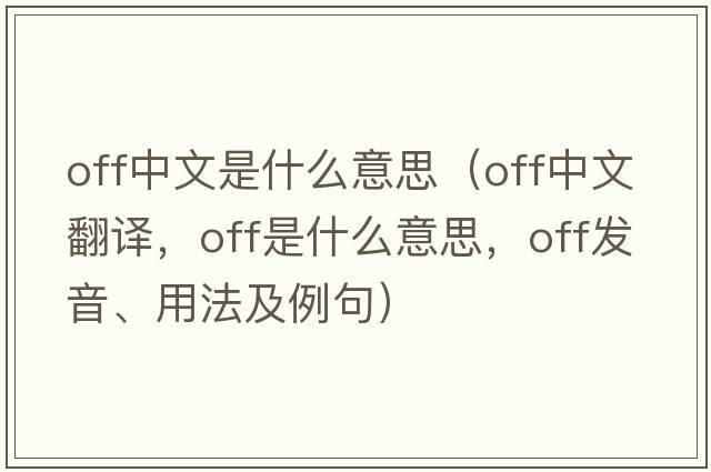 off中文是什么意思（off中文翻譯，off是什么意思，off發(fā)音、用法及例句）