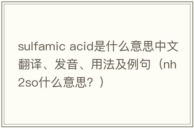 sulfamic acid是什么意思中文翻譯、發(fā)音、用法及例句（nh2so什么意思？）