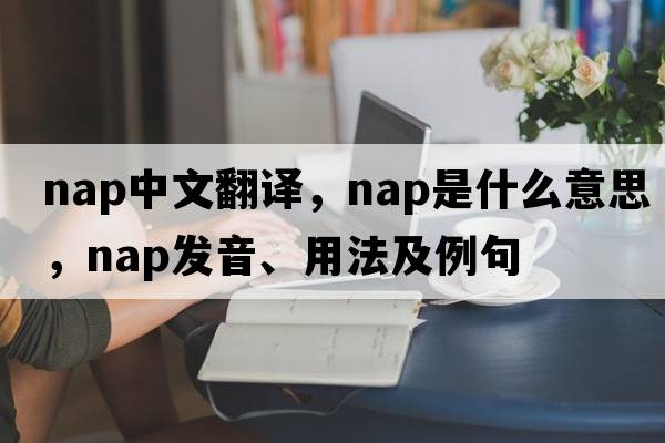 nap中文翻譯，nap是什么意思，nap發(fā)音、用法及例句
