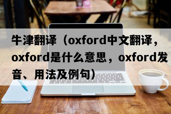 牛津翻譯（oxford中文翻譯，oxford是什么意思，oxford發(fā)音、用法及例句）