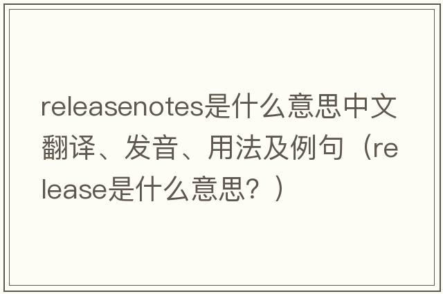 releasenotes是什么意思中文翻譯、發(fā)音、用法及例句（release是什么意思？）