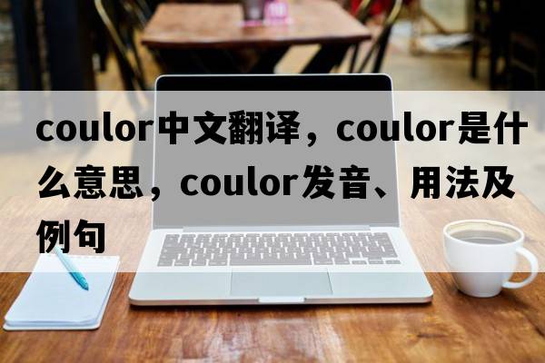 coulor中文翻譯，coulor是什么意思，coulor發(fā)音、用法及例句