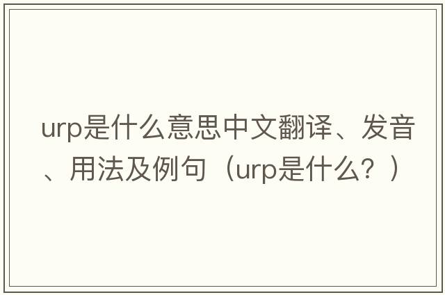 urp是什么意思中文翻譯、發(fā)音、用法及例句（urp是什么？）