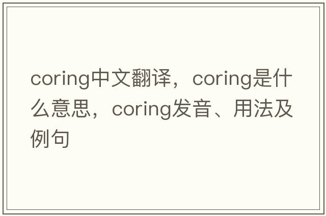 coring中文翻譯，coring是什么意思，coring發(fā)音、用法及例句