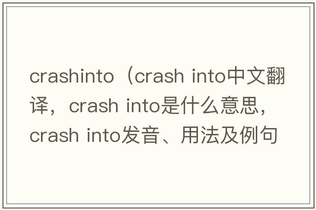 crashinto（crash into中文翻譯，crash into是什么意思，crash into發(fā)音、用法及例句）