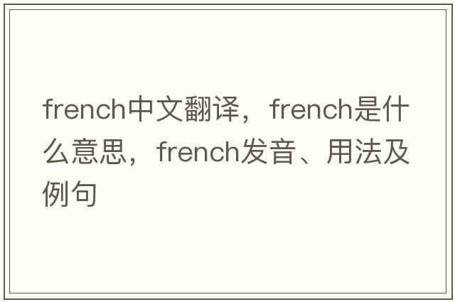 French中文翻譯，F(xiàn)rench是什么意思，F(xiàn)rench發(fā)音、用法及例句