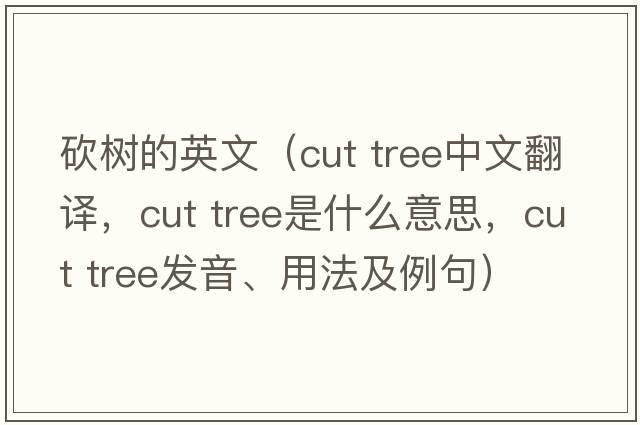 砍樹(shù)的英文（cut tree中文翻譯，cut tree是什么意思，cut tree發(fā)音、用法及例句）