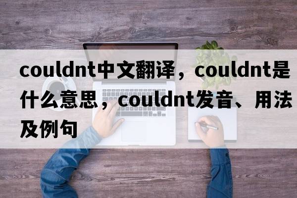 couldnt中文翻譯，couldnt是什么意思，couldnt發(fā)音、用法及例句