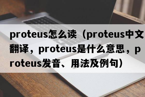 proteus怎么讀（proteus中文翻譯，proteus是什么意思，proteus發(fā)音、用法及例句）