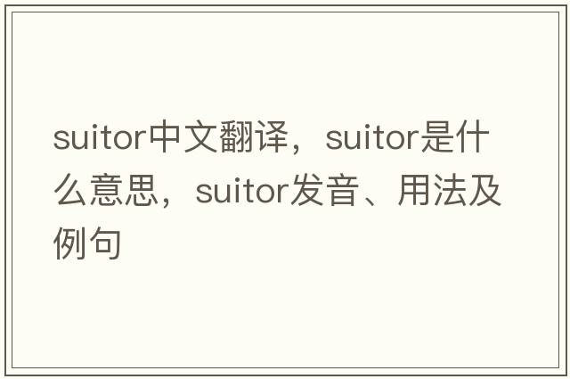 suitor中文翻譯，suitor是什么意思，suitor發(fā)音、用法及例句