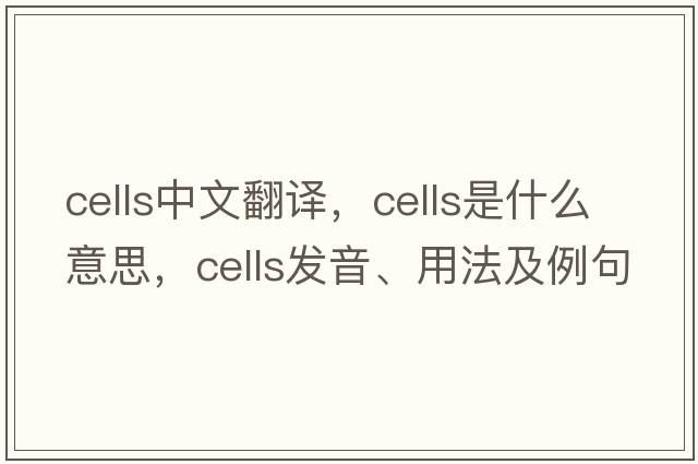 cells中文翻譯，cells是什么意思，cells發(fā)音、用法及例句