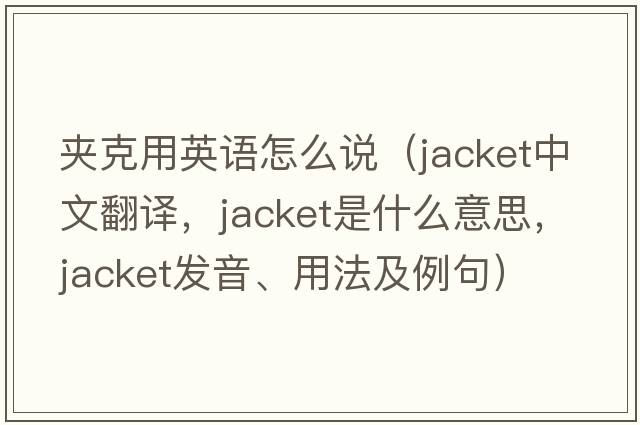 夾克用英語怎么說（jacket中文翻譯，jacket是什么意思，jacket發(fā)音、用法及例句）