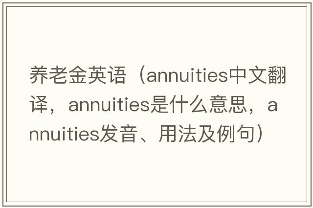 養(yǎng)老金英語（annuities中文翻譯，annuities是什么意思，annuities發(fā)音、用法及例句）