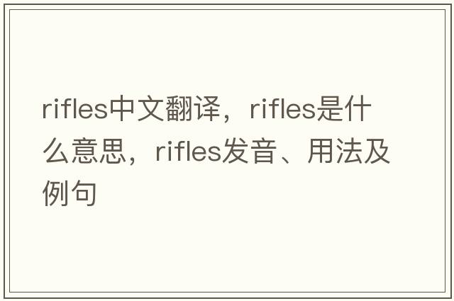rifles中文翻譯，rifles是什么意思，rifles發(fā)音、用法及例句