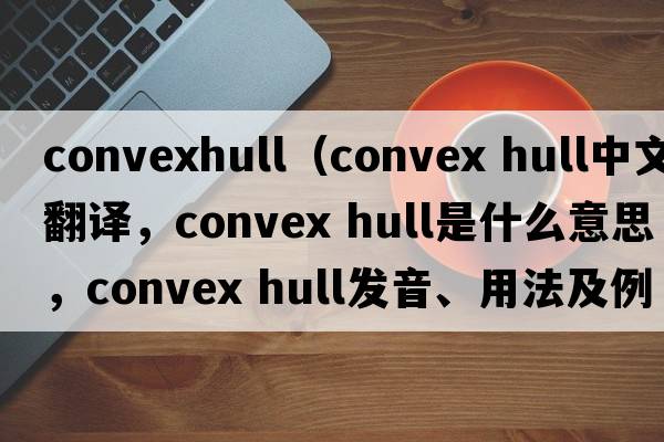 convexhull（convex hull中文翻譯，convex hull是什么意思，convex hull發(fā)音、用法及例句）
