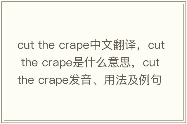cut the crape中文翻譯，cut the crape是什么意思，cut the crape發(fā)音、用法及例句