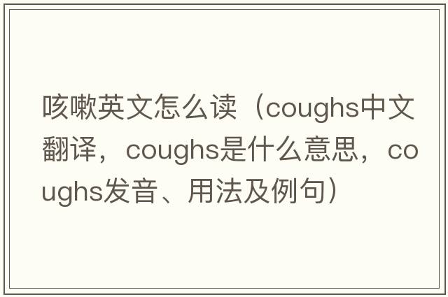 咳嗽英文怎么讀（coughs中文翻譯，coughs是什么意思，coughs發(fā)音、用法及例句）