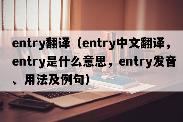 entry翻譯（entry中文翻譯，entry是什么意思，entry發(fā)音、用法及例句）