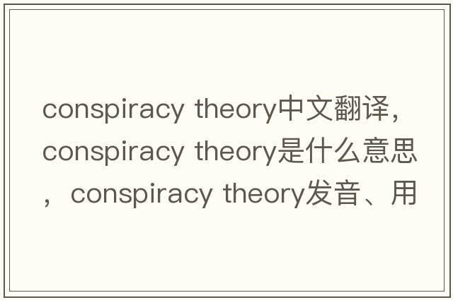 conspiracy theory中文翻譯，conspiracy theory是什么意思，conspiracy theory發(fā)音、用法及例句