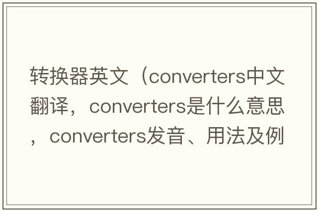 轉(zhuǎn)換器英文（converters中文翻譯，converters是什么意思，converters發(fā)音、用法及例句）