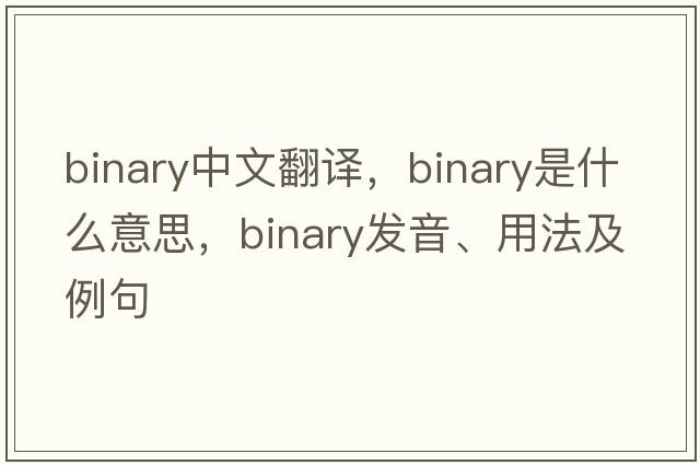binary中文翻譯，binary是什么意思，binary發(fā)音、用法及例句
