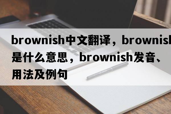brownish中文翻譯，brownish是什么意思，brownish發(fā)音、用法及例句