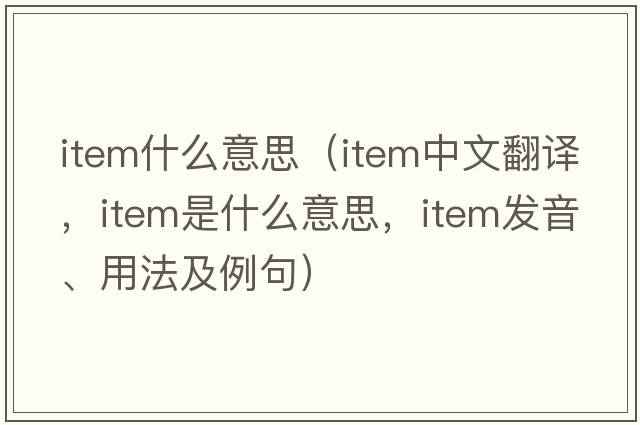 item什么意思（item中文翻譯，item是什么意思，item發(fā)音、用法及例句）