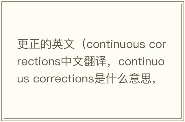 更正的英文（continuous corrections中文翻譯，continuous corrections是什么意思，continuous corrections發(fā)音、用法及例句）