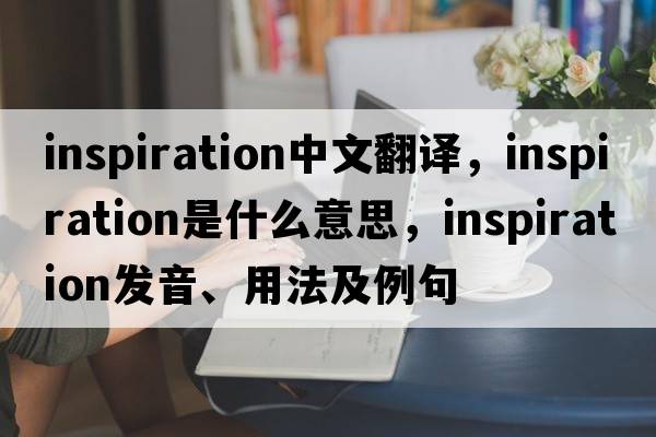 inspiration中文翻譯，inspiration是什么意思，inspiration發(fā)音、用法及例句