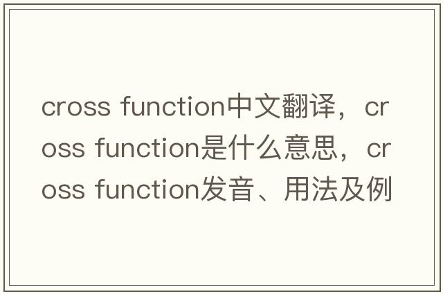 cross function中文翻譯，cross function是什么意思，cross function發(fā)音、用法及例句