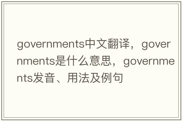 governments中文翻譯，governments是什么意思，governments發(fā)音、用法及例句